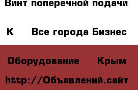 Винт поперечной подачи 16К20 - Все города Бизнес » Оборудование   . Крым